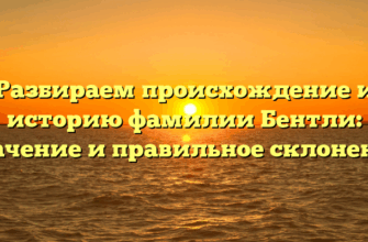 Разбираем происхождение и историю фамилии Бентли: значение и правильное склонение
