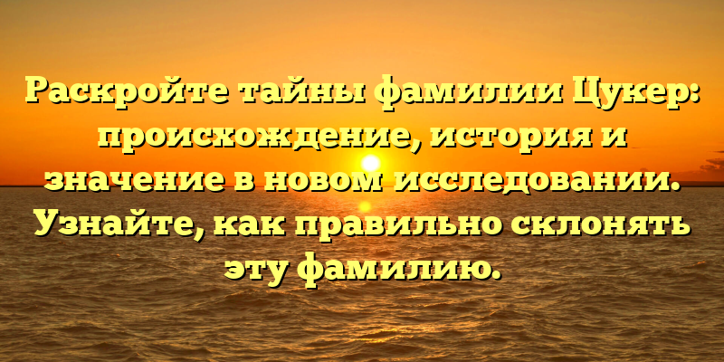 Раскройте тайны фамилии Цукер: происхождение, история и значение в новом исследовании. Узнайте, как правильно склонять эту фамилию.