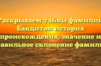 Раскрываем тайны фамилии Бандитов: история происхождения, значение и правильное склонение фамилии