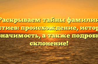 Раскрываем тайны фамилии Бахтиев: происхождение, история и значимость, а также подробное склонение!
