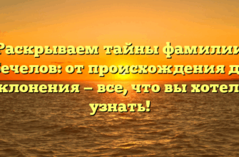 Раскрываем тайны фамилии Бечелов: от происхождения до склонения — все, что вы хотели узнать!