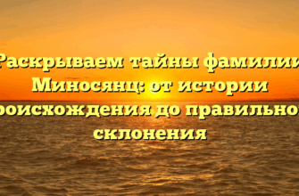 Раскрываем тайны фамилии Миносянц: от истории происхождения до правильного склонения