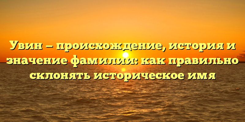 Увин — происхождение, история и значение фамилии: как правильно склонять историческое имя