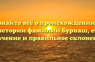 Узнайте всё о происхождении и истории фамилии Бурнаш, её значение и правильное склонение