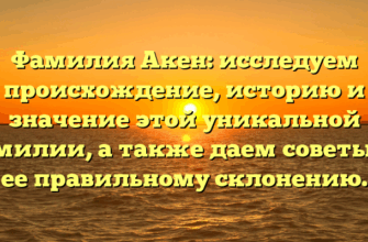 Фамилия Акен: исследуем происхождение, историю и значение этой уникальной фамилии, а также даем советы по ее правильному склонению.