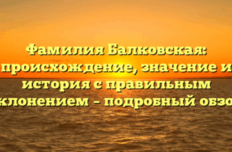 Фамилия Балковская: происхождение, значение и история с правильным склонением – подробный обзор