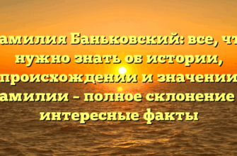 Фамилия Баньковский: все, что нужно знать об истории, происхождении и значении фамилии – полное склонение и интересные факты