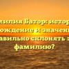 Фамилия Батор: история, происхождение и значения. Как правильно склонять эту фамилию?