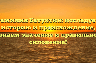Фамилия Батухтин: исследуем историю и происхождение, узнаем значение и правильное склонение!