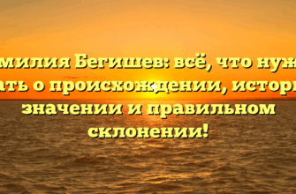 Фамилия Бегишев: всё, что нужно знать о происхождении, истории, значении и правильном склонении!