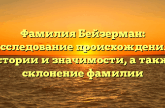 Фамилия Бейзерман: исследование происхождения, истории и значимости, а также склонение фамилии
