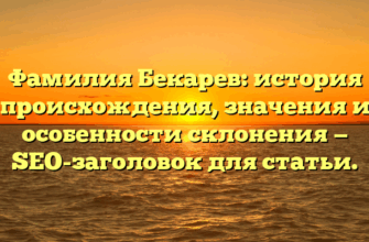 Фамилия Бекарев: история происхождения, значения и особенности склонения — SEO-заголовок для статьи.