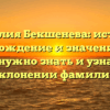 Фамилия Бекшенева: история, происхождение и значения – все, что нужно знать и узнать о склонении фамилии