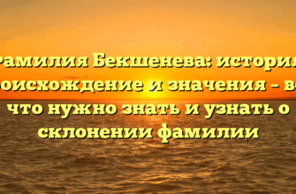 Фамилия Бекшенева: история, происхождение и значения – все, что нужно знать и узнать о склонении фамилии