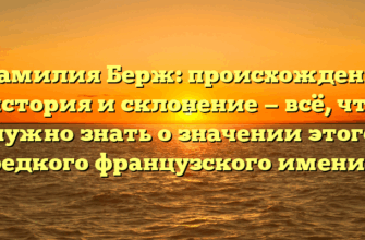 «Фамилия Берж: происхождение, история и склонение — всё, что нужно знать о значении этого редкого французского имени»