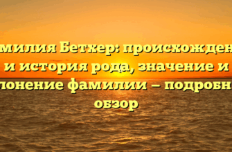 Фамилия Бетхер: происхождение и история рода, значение и склонение фамилии — подробный обзор