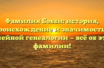 Фамилия Бобби: история, происхождение и значимость в семейной генеалогии — всё об этом фамилии!