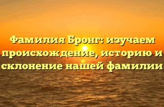Фамилия Бронг: изучаем происхождение, историю и склонение нашей фамилии