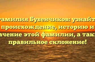 Фамилия Бубенчиков: узнайте происхождение, историю и значение этой фамилии, а также правильное склонение!
