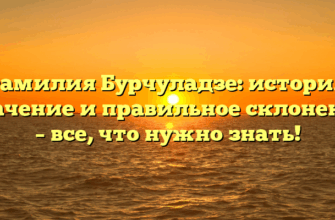 Фамилия Бурчуладзе: история, значение и правильное склонение – все, что нужно знать!