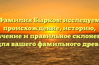 Фамилия Бырков: исследуем происхождение, историю, значение и правильное склонение для вашего фамильного древа