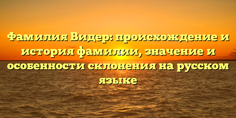 Фамилия Видер: происхождение и история фамилии, значение и особенности склонения на русском языке