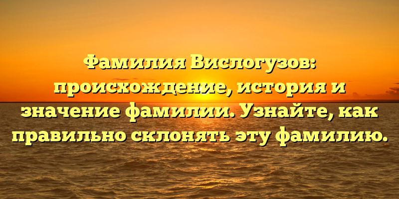 Фамилия Вислогузов: происхождение, история и значение фамилии. Узнайте, как правильно склонять эту фамилию.