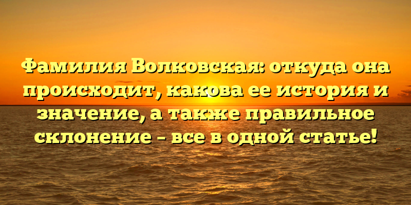 Фамилия Волковская: откуда она происходит, какова ее история и значение, а также правильное склонение – все в одной статье!