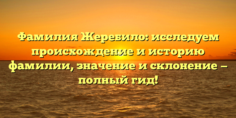 Фамилия Жеребило: исследуем происхождение и историю фамилии, значение и склонение — полный гид!