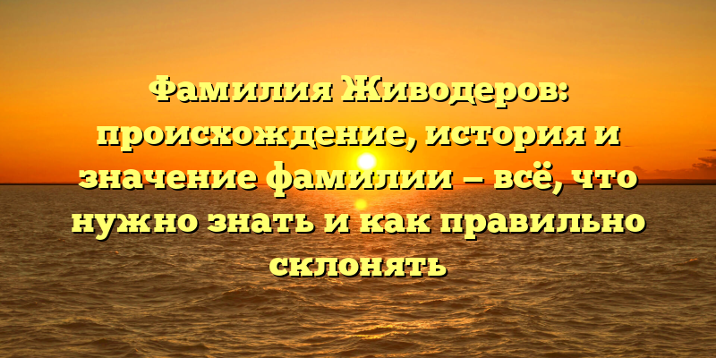 Фамилия Живодеров: происхождение, история и значение фамилии — всё, что нужно знать и как правильно склонять