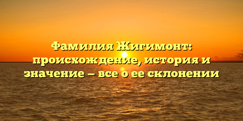 Фамилия Жигимонт: происхождение, история и значение — все о ее склонении