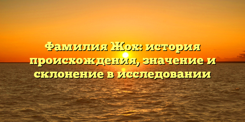 Фамилия Жох: история происхождения, значение и склонение в исследовании