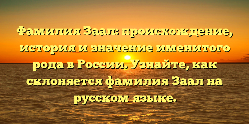 Фамилия Заал: происхождение, история и значение именитого рода в России. Узнайте, как склоняется фамилия Заал на русском языке.