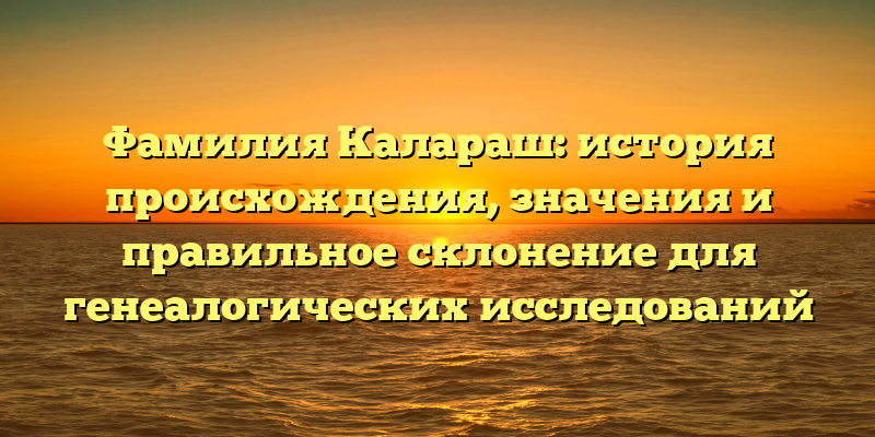 Фамилия Калараш: история происхождения, значения и правильное склонение для генеалогических исследований