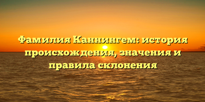 Фамилия Каннингем: история происхождения, значения и правила склонения