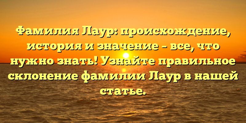 Фамилия Лаур: происхождение, история и значение – все, что нужно знать! Узнайте правильное склонение фамилии Лаур в нашей статье.