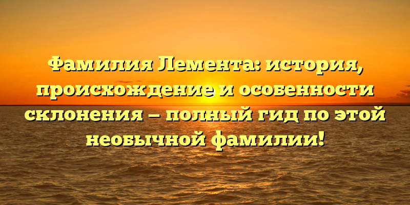 Фамилия Лемента: история, происхождение и особенности склонения — полный гид по этой необычной фамилии!
