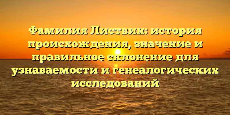 Фамилия Листвин: история происхождения, значение и правильное склонение для узнаваемости и генеалогических исследований