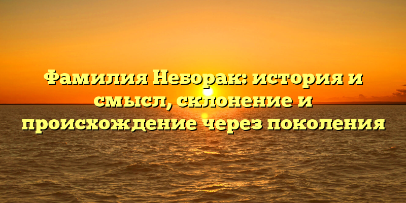 Фамилия Неборак: история и смысл, склонение и происхождение через поколения