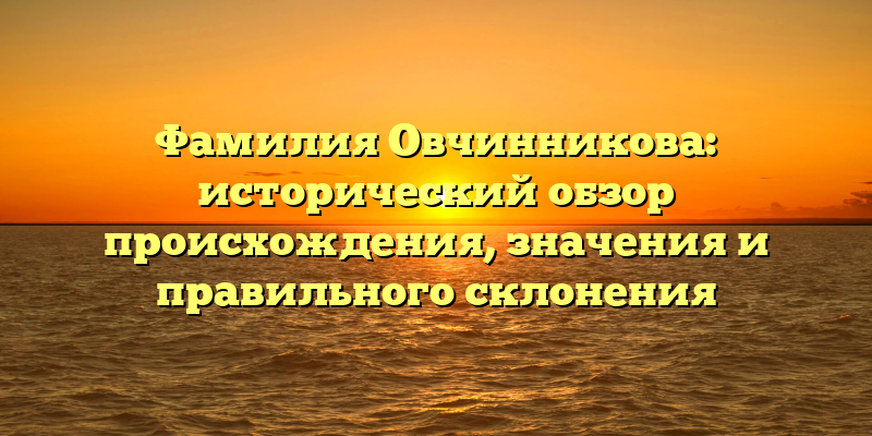 Фамилия Овчинникова: исторический обзор происхождения, значения и правильного склонения