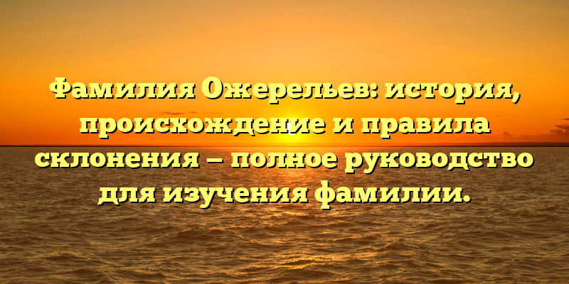 Фамилия Ожерельев: история, происхождение и правила склонения — полное руководство для изучения фамилии.