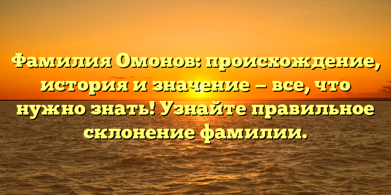 Фамилия Омонов: происхождение, история и значение — все, что нужно знать! Узнайте правильное склонение фамилии.
