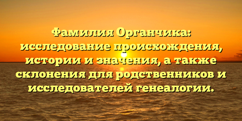 Фамилия Органчика: исследование происхождения, истории и значения, а также склонения для родственников и исследователей генеалогии.