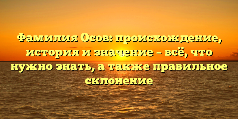 Фамилия Осов: происхождение, история и значение – всё, что нужно знать, а также правильное склонение