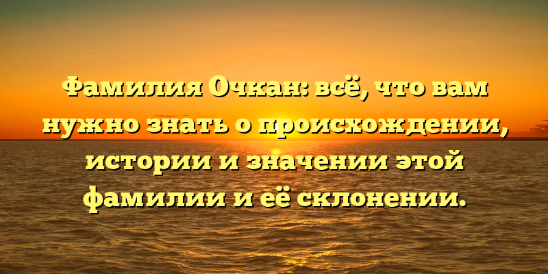 Фамилия Очкан: всё, что вам нужно знать о происхождении, истории и значении этой фамилии и её склонении.
