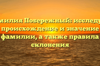Фамилия Побережный: исследуем происхождение и значение фамилии, а также правила склонения