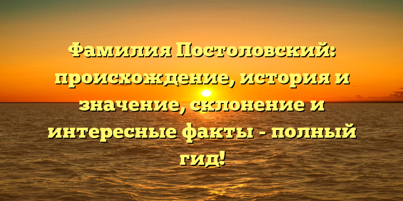 Фамилия Постоловский: происхождение, история и значение, склонение и интересные факты - полный гид!