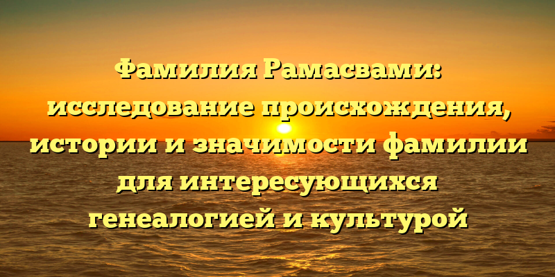 Фамилия Рамасвами: исследование происхождения, истории и значимости фамилии для интересующихся генеалогией и культурой Индии