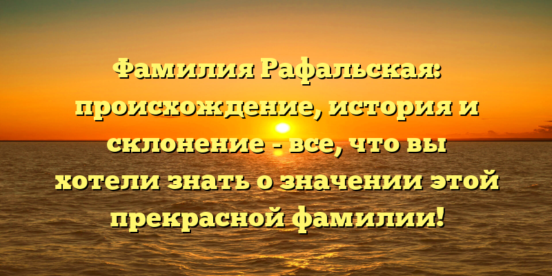Фамилия Рафальская: происхождение, история и склонение - все, что вы хотели знать о значении этой прекрасной фамилии!