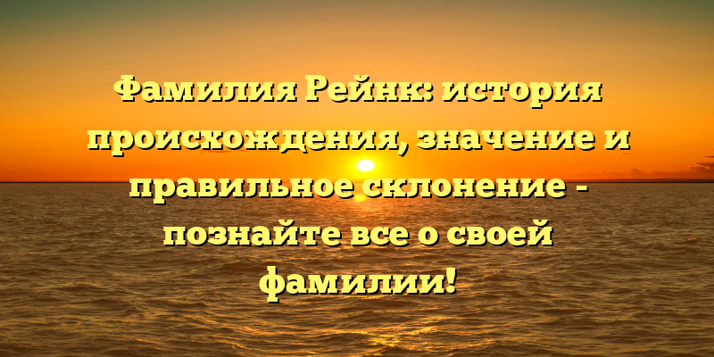 Фамилия Рейнк: история происхождения, значение и правильное склонение - познайте все о своей фамилии!
